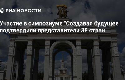 Участие в симпозиуме "Создавая будущее" подтвердили представители 38 стран