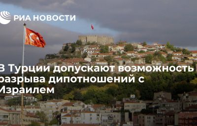 В Турции допускают возможность разрыва дипотношений с Израилем