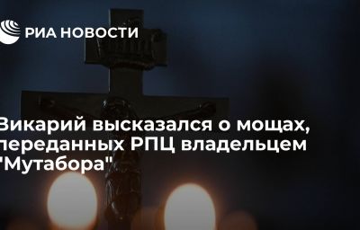 Викарий высказался о мощах, переданных РПЦ владельцем "Мутабора"