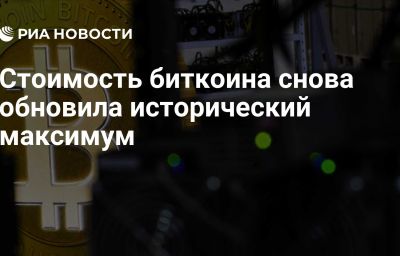 Стоимость биткоина снова обновила исторический максимум