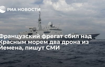 Французский фрегат сбил над Красным морем два дрона из Йемена, пишут СМИ