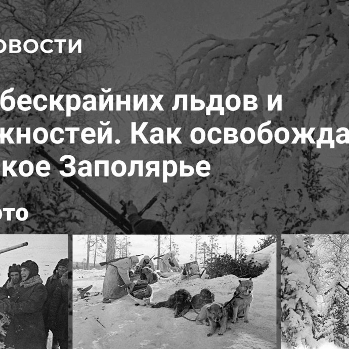 Земля бескрайних льдов и возможностей. Как освобождали Советское Заполярье