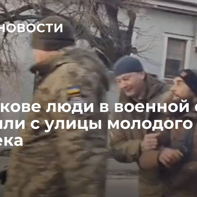 В Харькове люди в военной форме похитили с улицы молодого человека