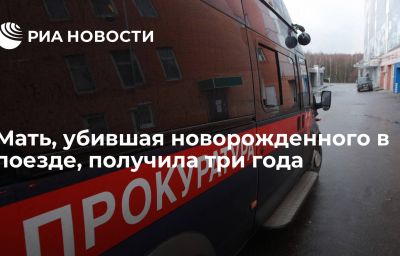 Мать, убившая новорожденного в поезде, получила три года