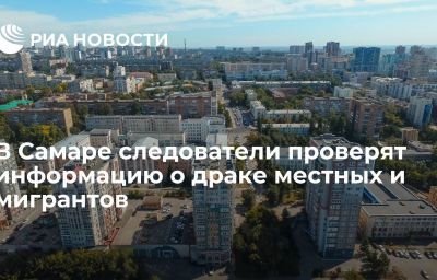 В Самаре следователи проверят информацию о драке местных и мигрантов