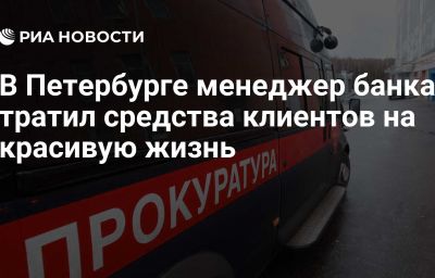 В Петербурге менеджер банка тратил средства клиентов на красивую жизнь