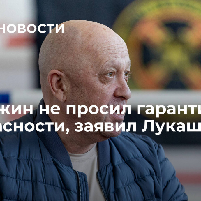 Пригожин не просил гарантий безопасности, заявил Лукашенко