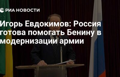 Игорь Евдокимов: Россия готова помогать Бенину в модернизации армии