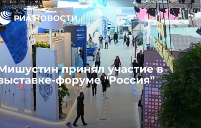 Мишустин принял участие в выставке-форуме "Россия"