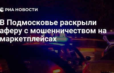 В Подмосковье раскрыли аферу с мошенничеством на маркетплейсах