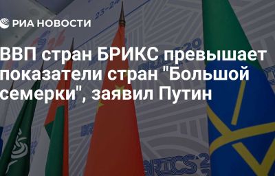 ВВП стран БРИКС превышает показатели стран "Большой семерки", заявил Путин