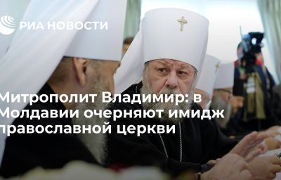 Митрополит Владимир: в Молдавии очерняют имидж православной церкви