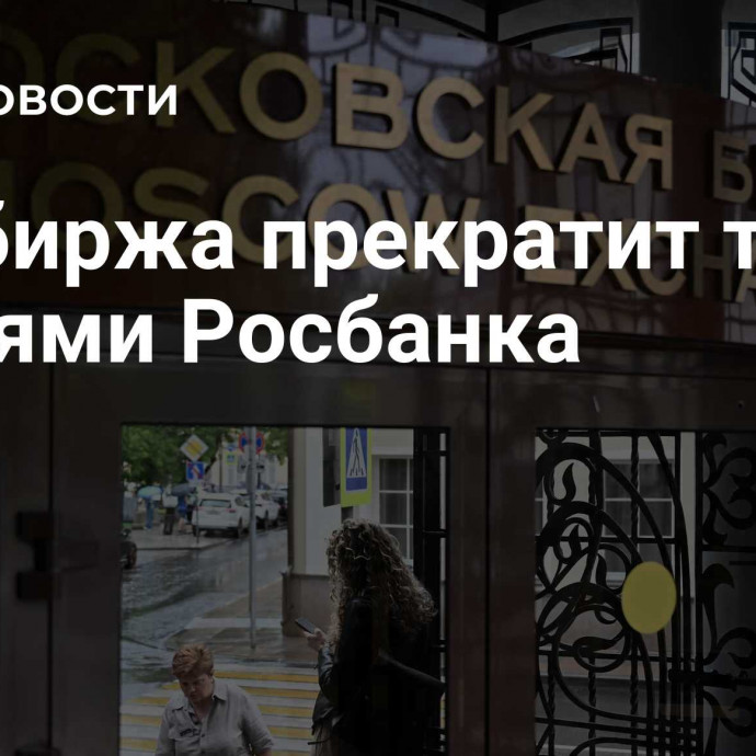 Мосбиржа прекратит торги акциями Росбанка