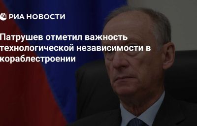 Патрушев отметил важность технологической независимости в кораблестроении