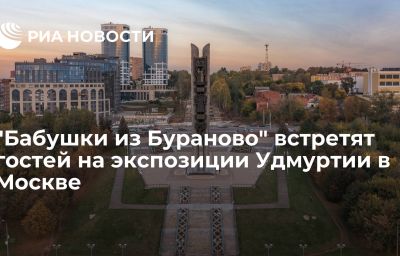 "Бабушки из Бураново" встретят гостей на экспозиции Удмуртии в Москве