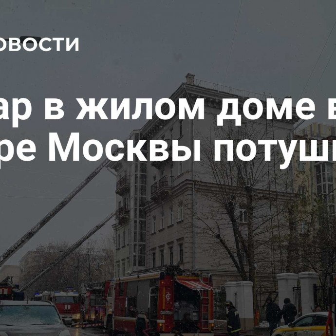 Пожар в жилом доме в центре Москвы потушили