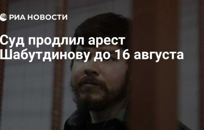 Суд продлил арест Шабутдинову до 16 августа