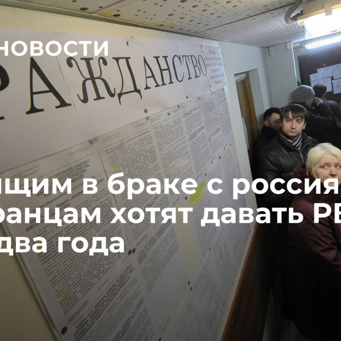 Состоящим в браке с россиянами иностранцам хотят давать РВП через два года