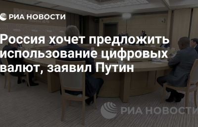 Россия хочет предложить использование цифровых валют, заявил Путин