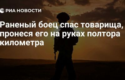 Раненый боец спас товарища, пронеся его на руках полтора километра