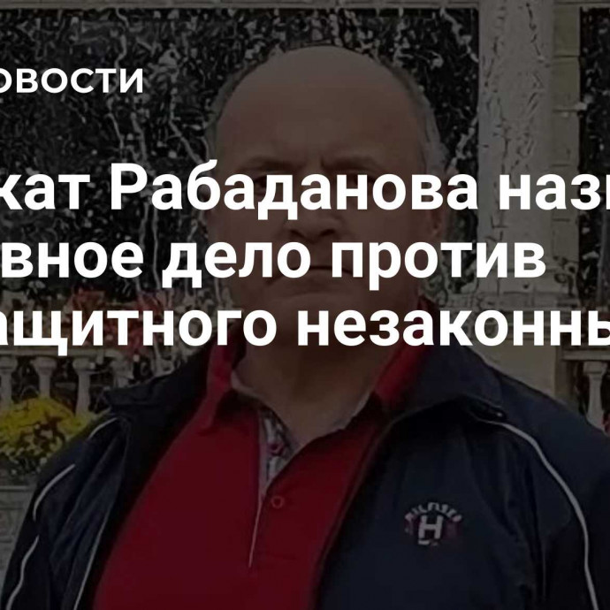 Адвокат Рабаданова назвал уголовное дело против подзащитного незаконным