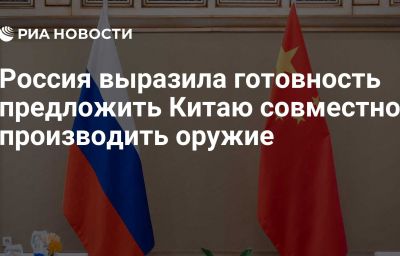 Россия выразила готовность предложить Китаю совместно производить оружие