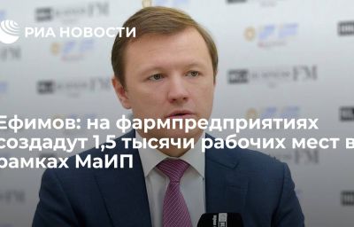 Ефимов: на фармпредприятиях создадут 1,5 тысячи рабочих мест в рамках МаИП