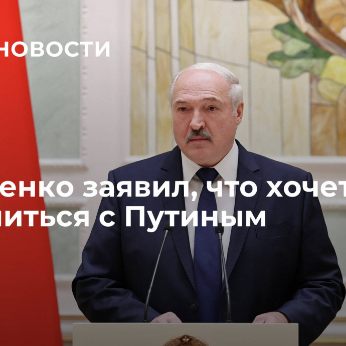 Лукашенко заявил, что хочет созвониться с Путиным