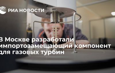 В Москве разработали импортозамещающий компонент для газовых турбин