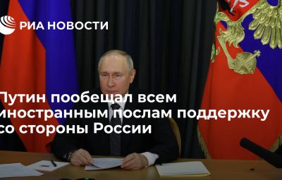 Путин пообещал всем иностранным послам поддержку со стороны России