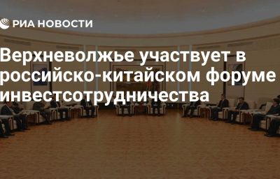 Верхневолжье участвует в российско-китайском форуме инвестсотрудничества