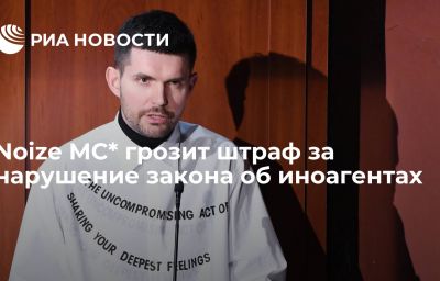 Noize MC* грозит штраф за нарушение закона об иноагентах