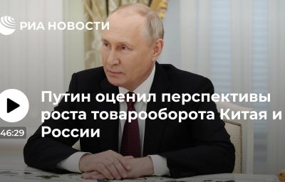 Путин оценил перспективы роста товарооборота Китая и России