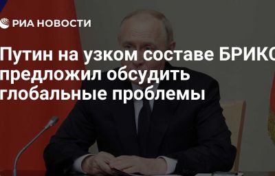 Путин на узком составе БРИКС предложил обсудить глобальные проблемы