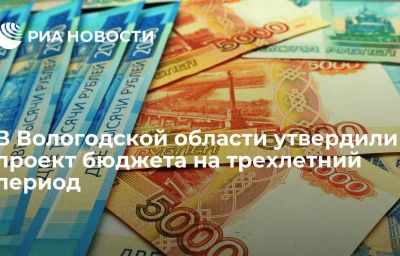 В Вологодской области утвердили проект бюджета на трехлетний период