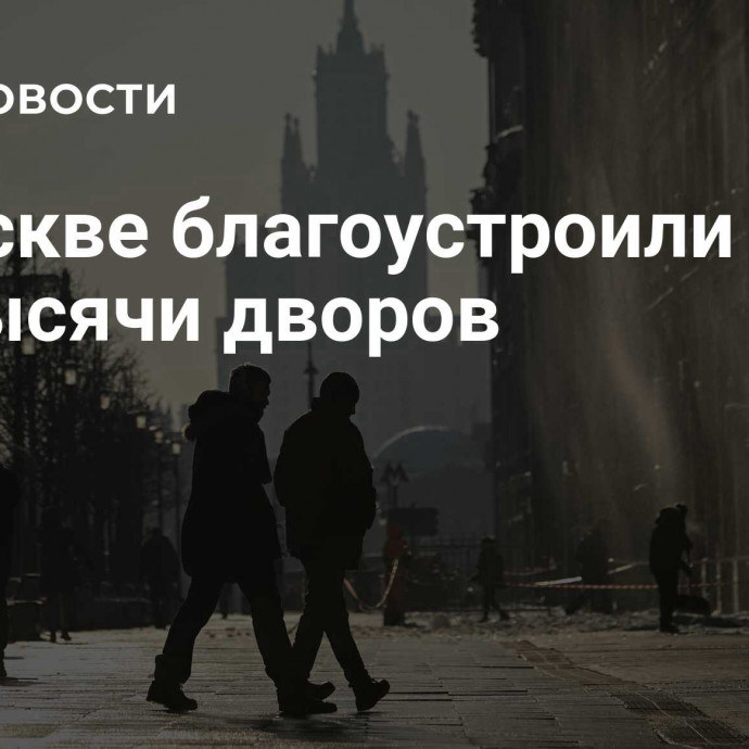 В Москве благоустроили около 1,7 тысячи дворов