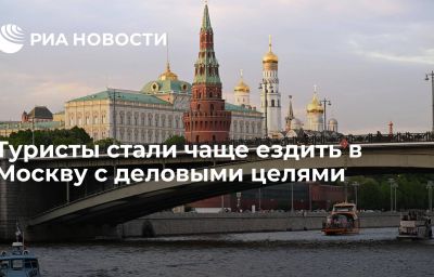 Туристы стали чаще ездить в Москву с деловыми целями