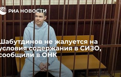 Шабутдинов не жалуется на условия содержания в СИЗО, сообщили в ОНК