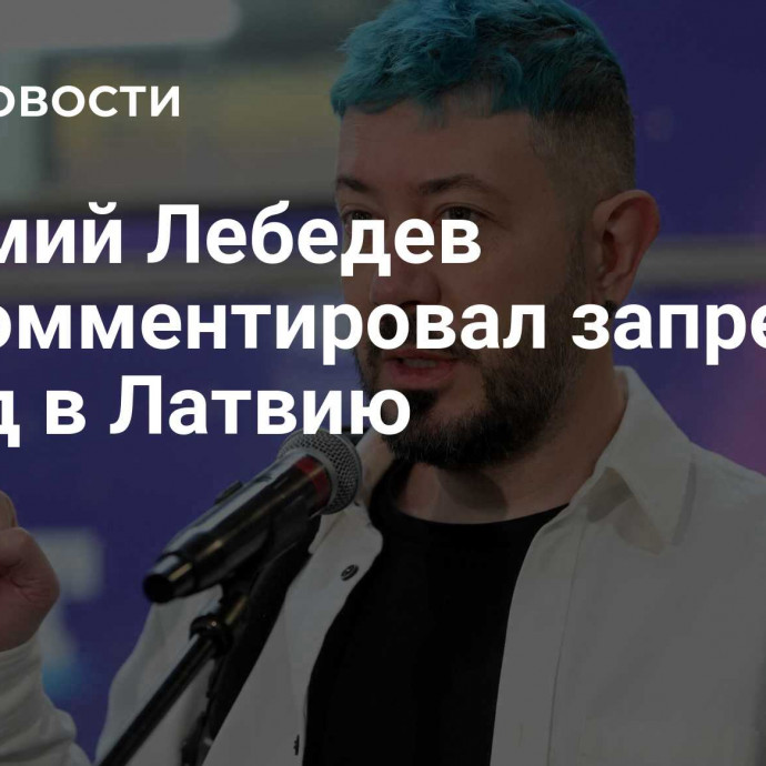 Артемий Лебедев прокомментировал запрет на въезд в Латвию