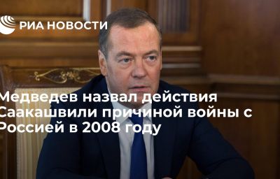 Медведев назвал действия Саакашвили причиной войны с Россией в 2008 году