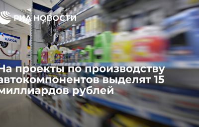 На проекты по производству автокомпонентов выделят 15 миллиардов рублей