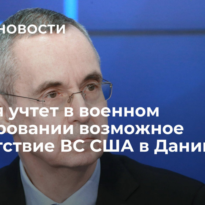 Россия учтет в военном планировании возможное присутствие ВС США в Дании