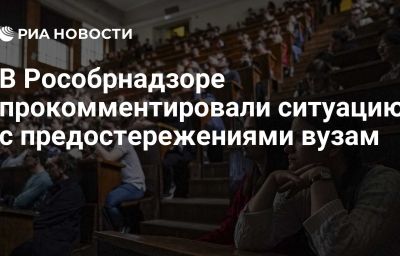 В Рособрнадзоре прокомментировали ситуацию с предостережениями вузам