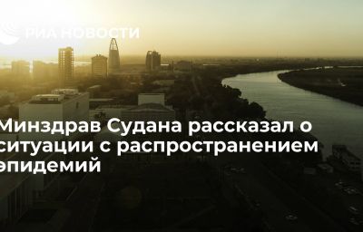 Минздрав Судана рассказал о ситуации с распространением эпидемий