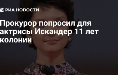 Прокурор попросил для актрисы Искандер 11 лет колонии