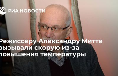 Режиссеру Александру Митте вызывали скорую из-за повышения температуры