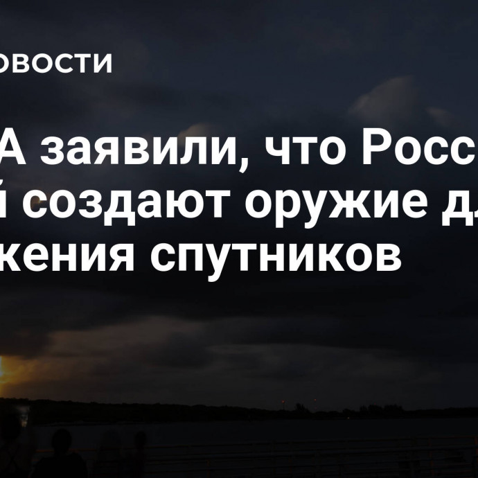 В США заявили, что Россия и Китай создают оружие для поражения спутников