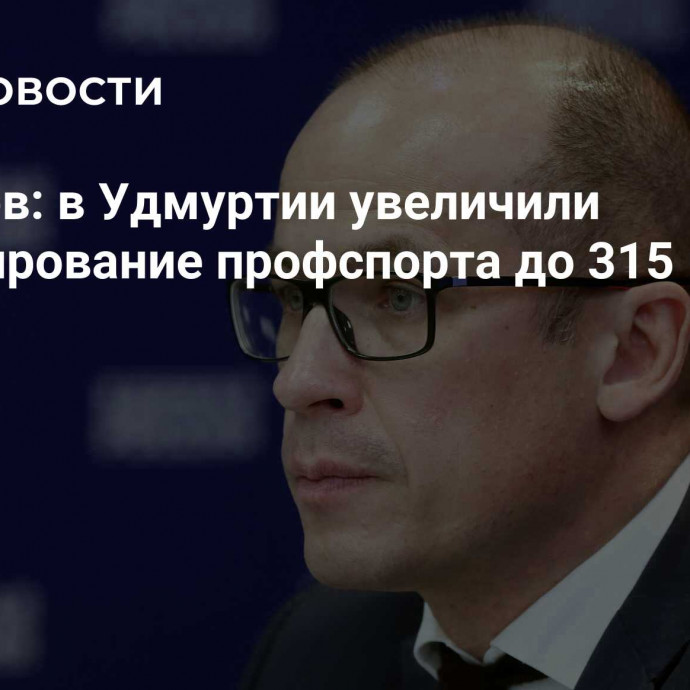 Бречалов: в Удмуртии увеличили финансирование профспорта до 315 млн рублей