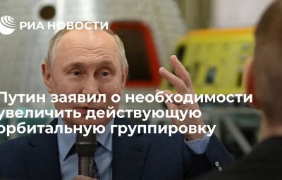 Путин заявил о необходимости увеличить действующую орбитальную группировку