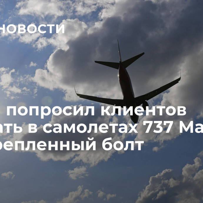 Boeing попросил клиентов поискать в самолетах 737 Max незакрепленный болт